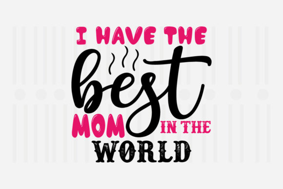 I Have the Best Mom in — Mother’s Day Graphics for Crafts
