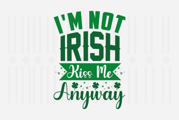 I m Not Irish Kiss Me Anyway, St Patricks Graphics